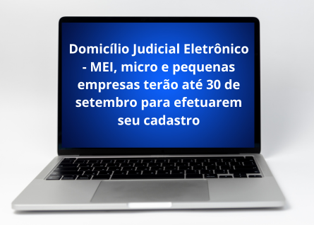  Domicílio Judicial Eletrônico - MEI, micro e pequenas empresas terão até 30 de setembro para efetuarem seu cadastro.