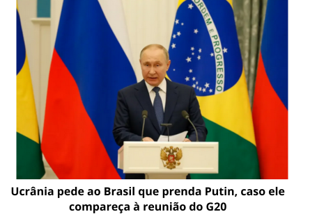 Ucrânia pede ao Brasil que prenda Presidente russo Vladimir Putin, caso compareça à reunião do G20 que acontecerá no Brasil em novembro